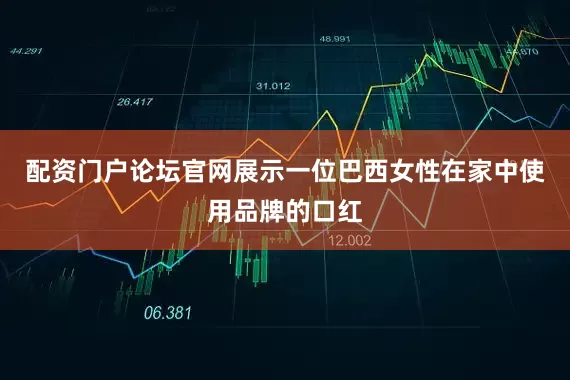 配资门户论坛官网展示一位巴西女性在家中使用品牌的口红