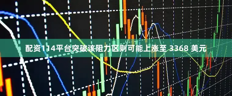 配资114平台突破该阻力区则可能上涨至 3368 美元