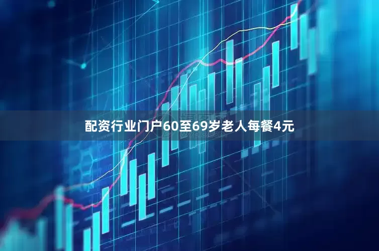 配资行业门户60至69岁老人每餐4元