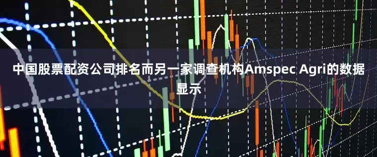中国股票配资公司排名而另一家调查机构Amspec Agri的数据显示