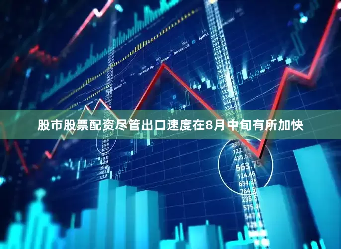 股市股票配资尽管出口速度在8月中旬有所加快