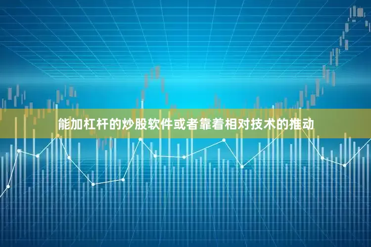 能加杠杆的炒股软件或者靠着相对技术的推动