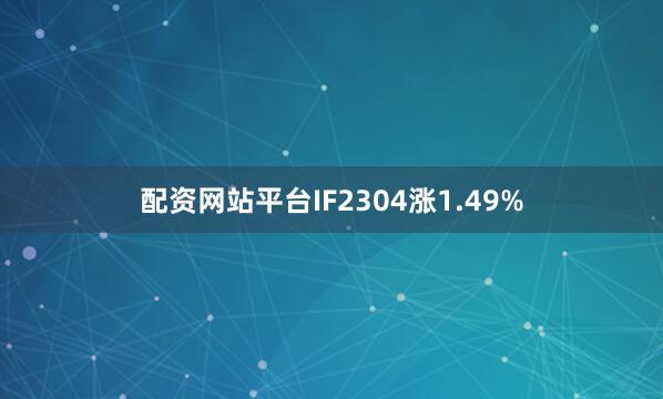 配资网站平台IF2304涨1.49%