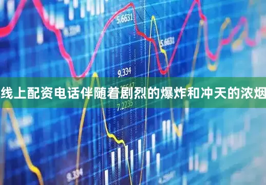 线上配资电话伴随着剧烈的爆炸和冲天的浓烟