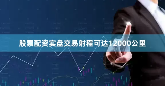 股票配资实盘交易射程可达12000公里