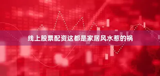 线上股票配资这都是家居风水惹的祸