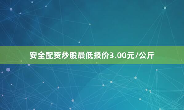 安全配资炒股最低报价3.00元/公斤