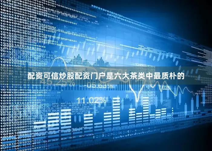 配资可信炒股配资门户是六大茶类中最质朴的