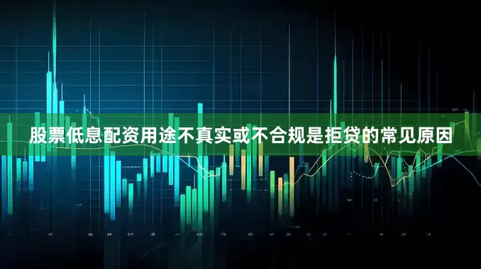 股票低息配资用途不真实或不合规是拒贷的常见原因