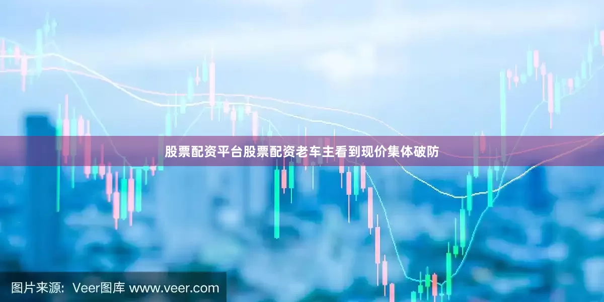 股票配资平台股票配资老车主看到现价集体破防