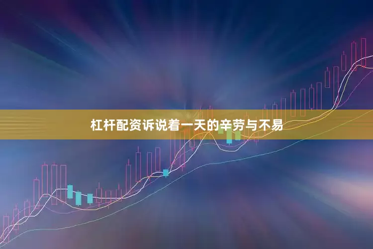 杠杆配资诉说着一天的辛劳与不易