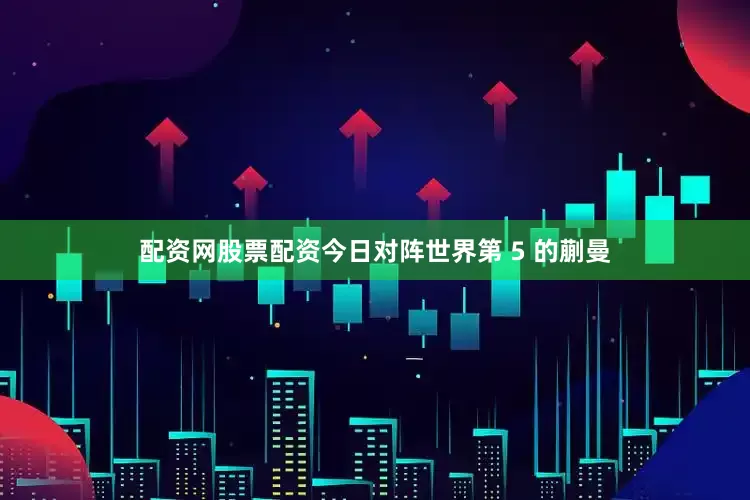 配资网股票配资今日对阵世界第 5 的蒯曼