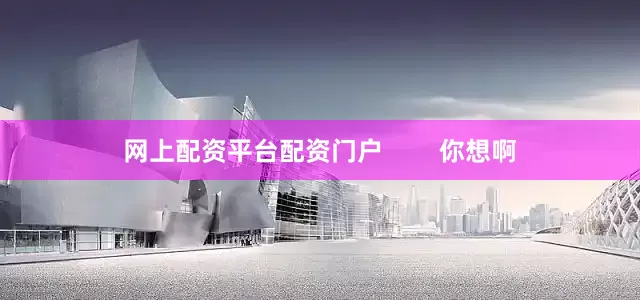 网上配资平台配资门户        你想啊