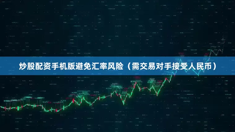 炒股配资手机版避免汇率风险（需交易对手接受人民币）