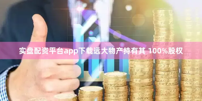 实盘配资平台app下载远大物产持有其 100%股权