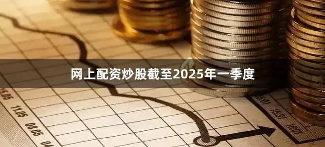 网上配资炒股截至2025年一季度