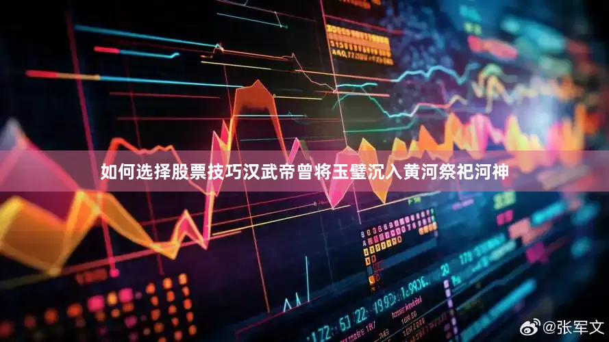 如何选择股票技巧汉武帝曾将玉璧沉入黄河祭祀河神