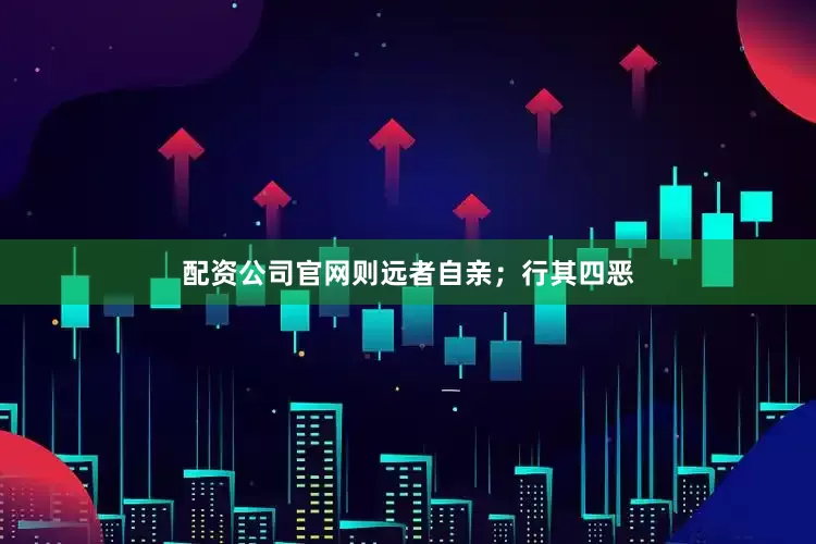 配资公司官网则远者自亲；行其四恶
