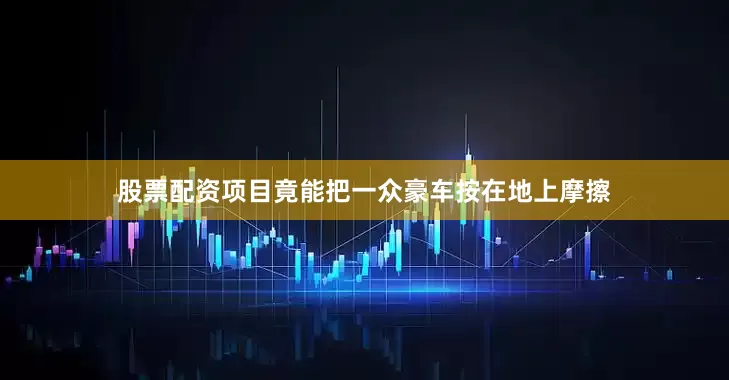 股票配资项目竟能把一众豪车按在地上摩擦