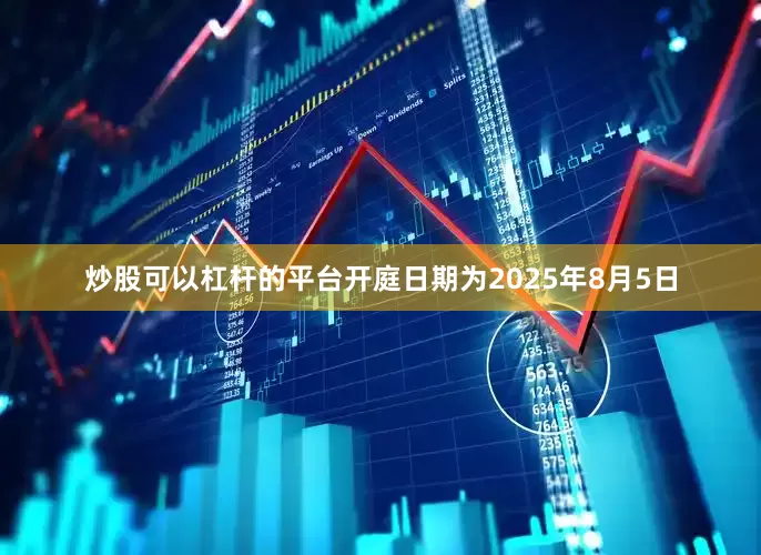 炒股可以杠杆的平台开庭日期为2025年8月5日
