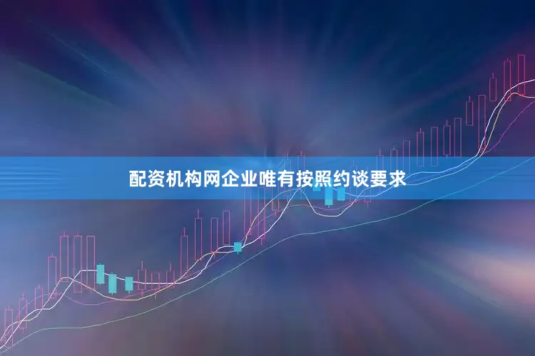 配资机构网企业唯有按照约谈要求