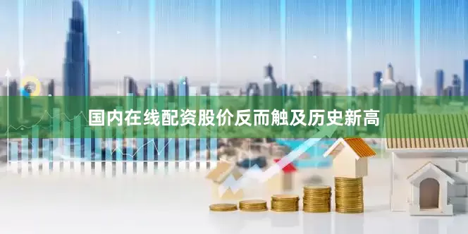 国内在线配资股价反而触及历史新高