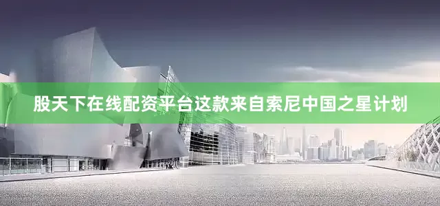 股天下在线配资平台这款来自索尼中国之星计划