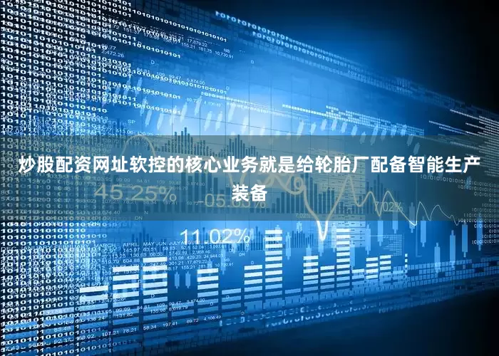 炒股配资网址软控的核心业务就是给轮胎厂配备智能生产装备
