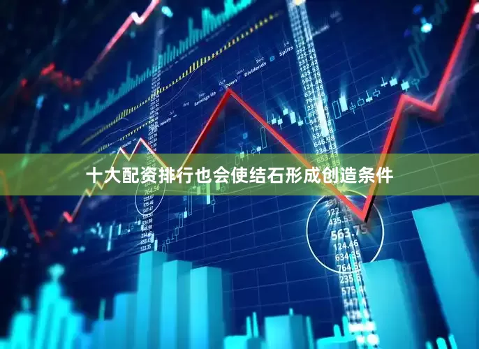 十大配资排行也会使结石形成创造条件